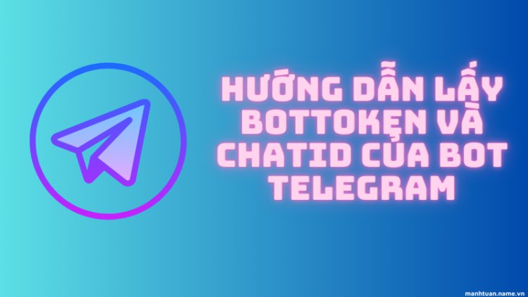 Hướng dẫn lấy botToken và chatId của bot Telegram